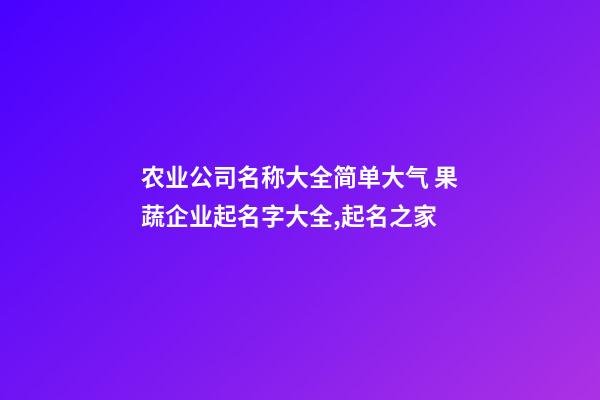 农业公司名称大全简单大气 果蔬企业起名字大全,起名之家